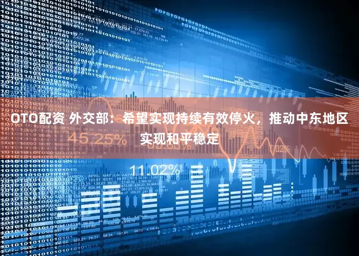 OTO配资 外交部：希望实现持续有效停火，推动中东地区实现和平稳定