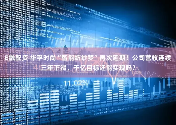 E融配资 华孚时尚“智能纺纱梦”再次延期！公司营收连续三年下滑，千亿目标还能实现吗？