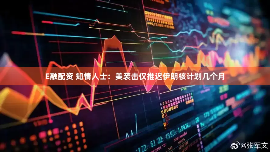 E融配资 知情人士：美袭击仅推迟伊朗核计划几个月