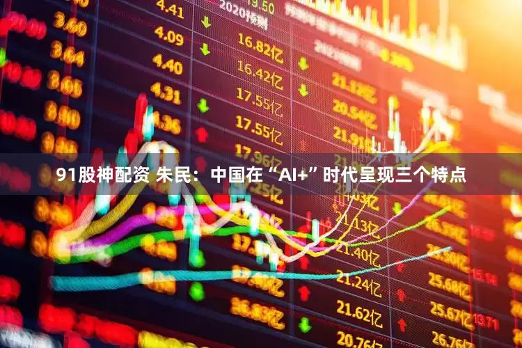 91股神配资 朱民：中国在“AI+”时代呈现三个特点