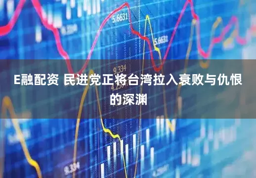 E融配资 民进党正将台湾拉入衰败与仇恨的深渊