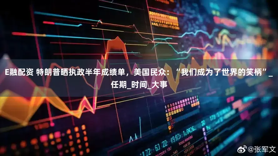 E融配资 特朗普晒执政半年成绩单，美国民众：“我们成为了世界的笑柄”_任期_时间_大事
