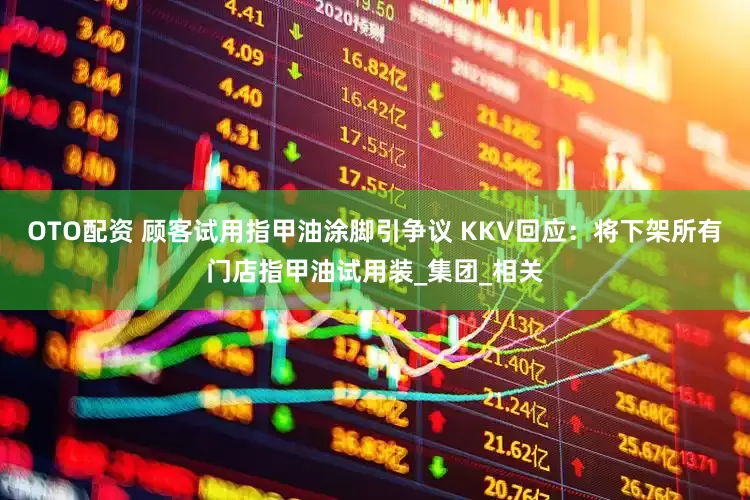 OTO配资 顾客试用指甲油涂脚引争议 KKV回应：将下架所有门店指甲油试用装_集团_相关
