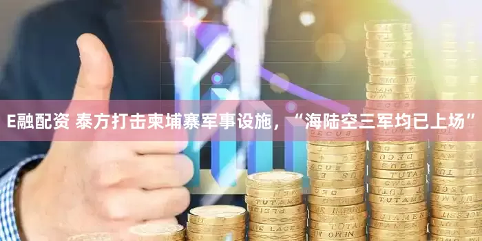 E融配资 泰方打击柬埔寨军事设施，“海陆空三军均已上场”