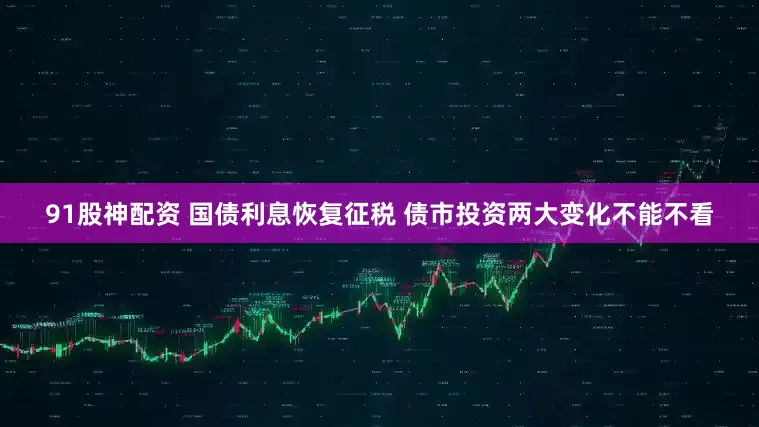 91股神配资 国债利息恢复征税 债市投资两大变化不能不看