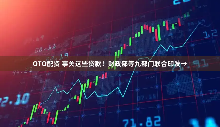 OTO配资 事关这些贷款！财政部等九部门联合印发→