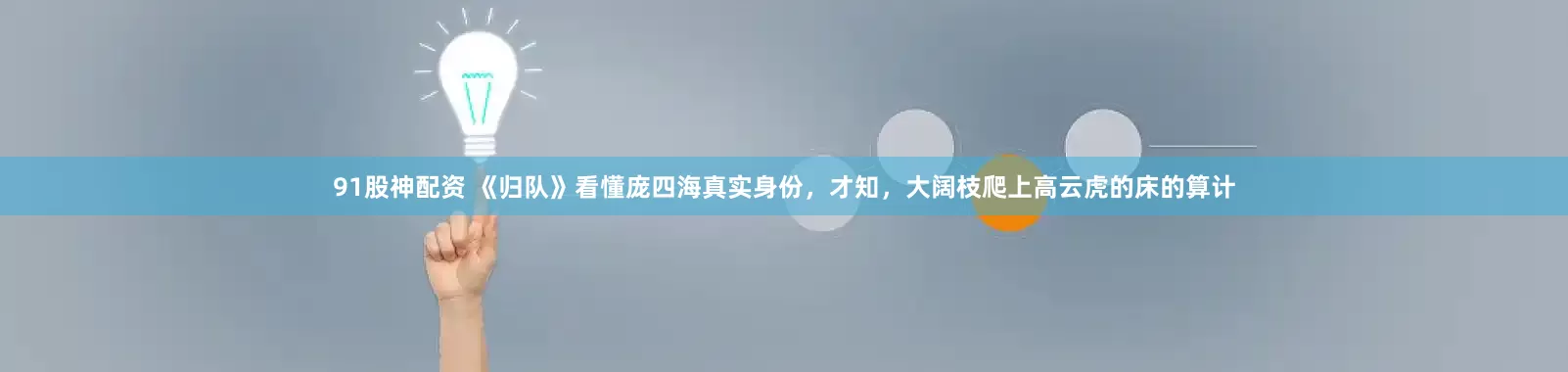 91股神配资 《归队》看懂庞四海真实身份，才知，大阔枝爬上高云虎的床的算计