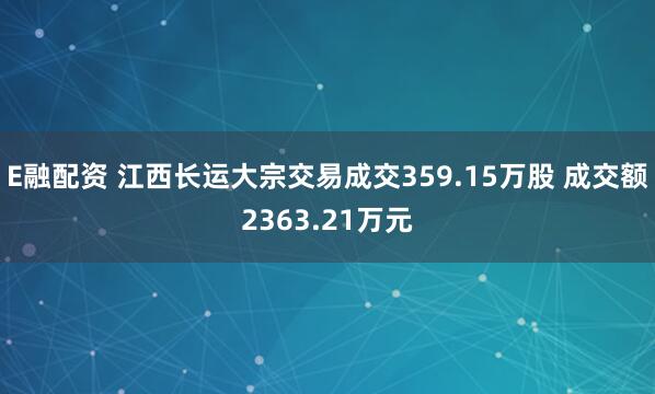 E融配资 江西长运大宗交易成交359.15万股 成交额2363.21万元