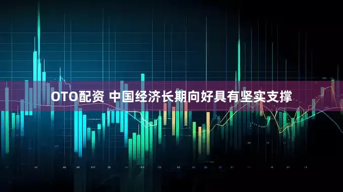 OTO配资 中国经济长期向好具有坚实支撑