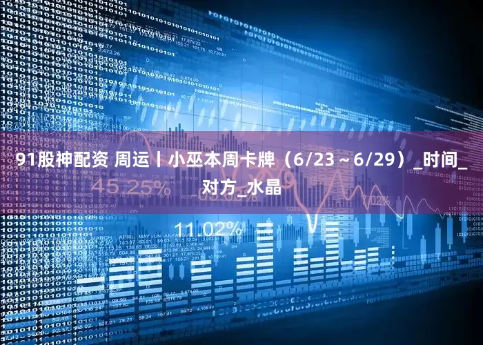 91股神配资 周运丨小巫本周卡牌（6/23～6/29）_时间_对方_水晶