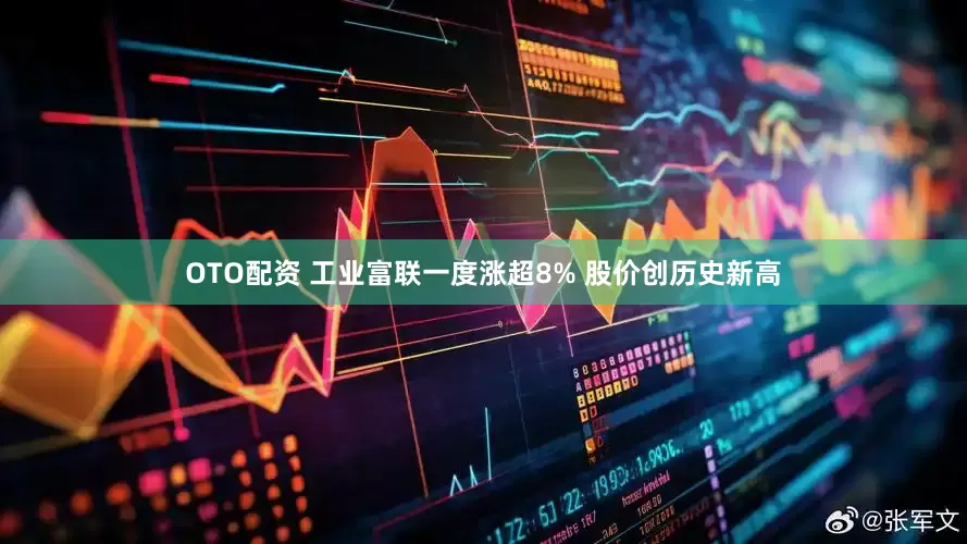 OTO配资 工业富联一度涨超8% 股价创历史新高