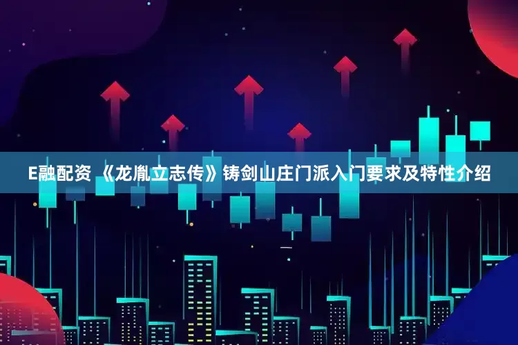 E融配资 《龙胤立志传》铸剑山庄门派入门要求及特性介绍
