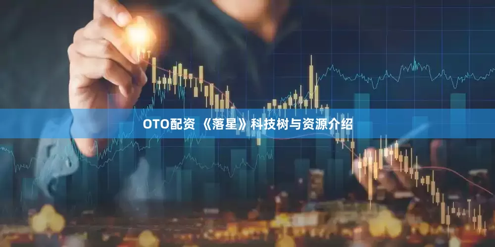 OTO配资 《落星》科技树与资源介绍