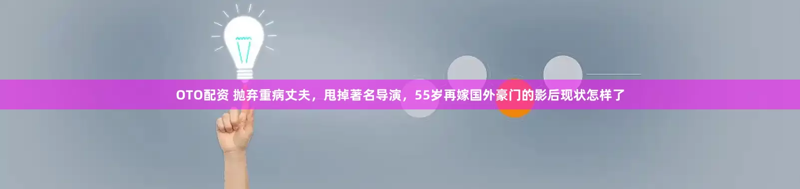 OTO配资 抛弃重病丈夫，甩掉著名导演，55岁再嫁国外豪门的影后现状怎样了