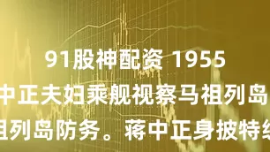 91股神配资 1955年4月，蒋中正夫妇乘舰视察马祖列岛防务。蒋中正身披特级上将披